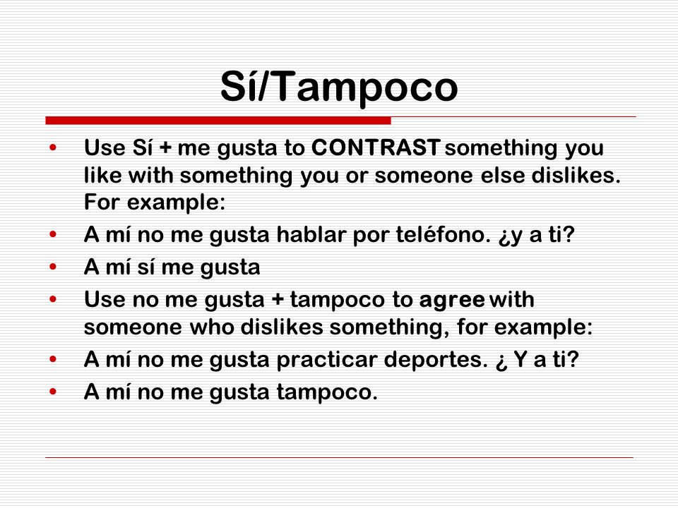 Sí/Tampoco Use Sí + me gusta to CONTRAST something you like with something you or someone else dislikes. For example: