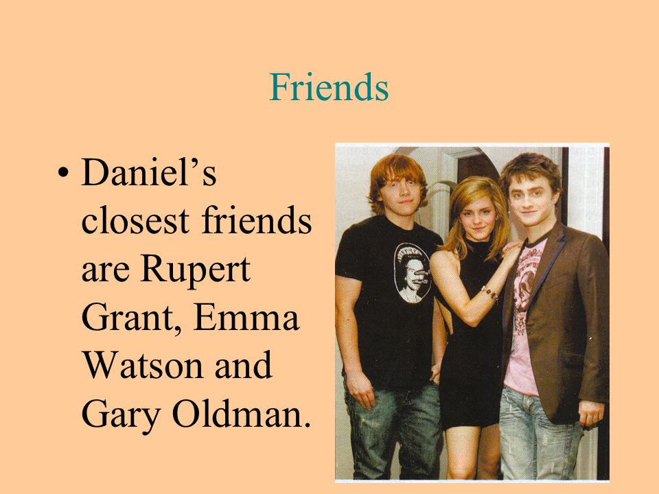 Friends Daniel’s closest friends are Rupert Grant, Emma Watson and Gary Oldman.