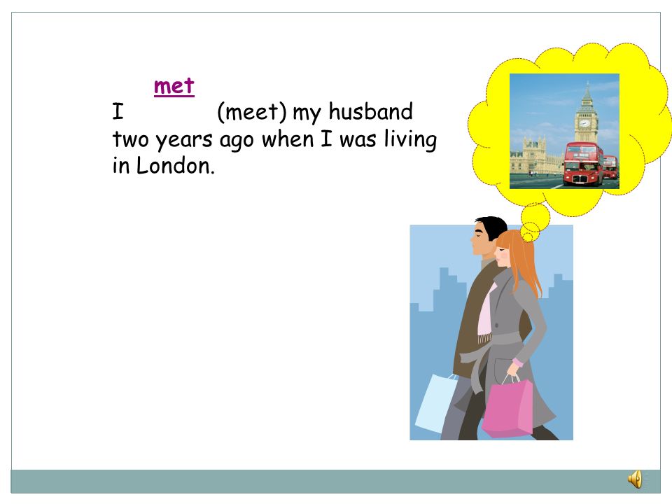 met I (meet) my husband two years ago when I was living in London.