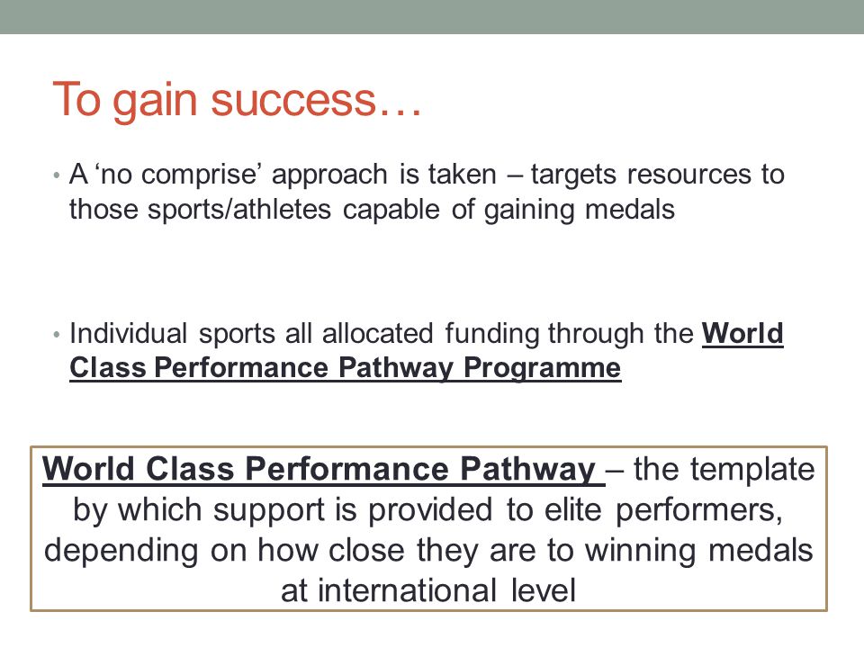 To gain success… A ‘no comprise’ approach is taken – targets resources to those sports/athletes capable of gaining medals.