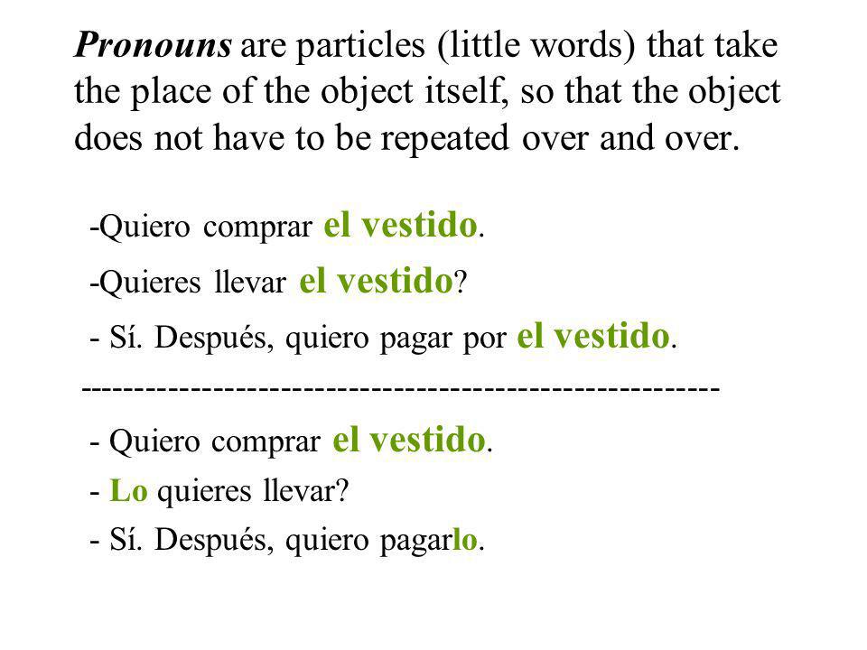 Pronouns are particles (little words) that take the place of the object itself, so that the object does not have to be repeated over and over.