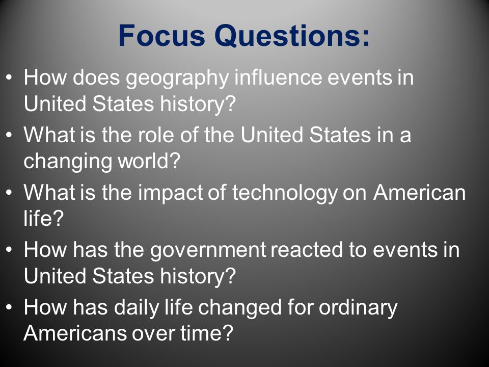 Focus Questions: How does geography influence events in United States history What is the role of the United States in a changing world