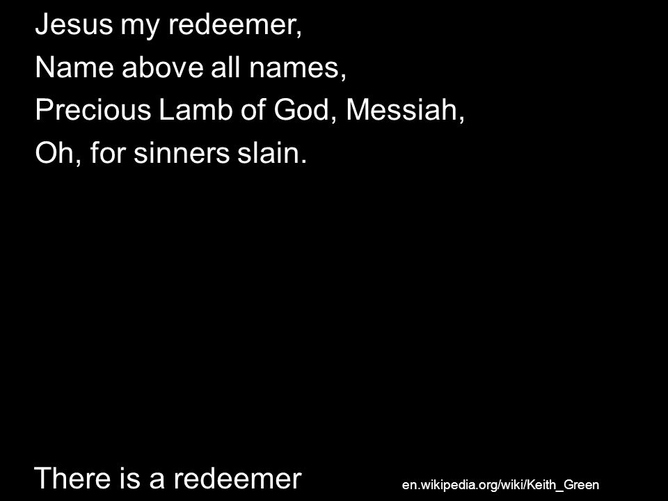 Precious Lamb of God, Messiah, Oh, for sinners slain.