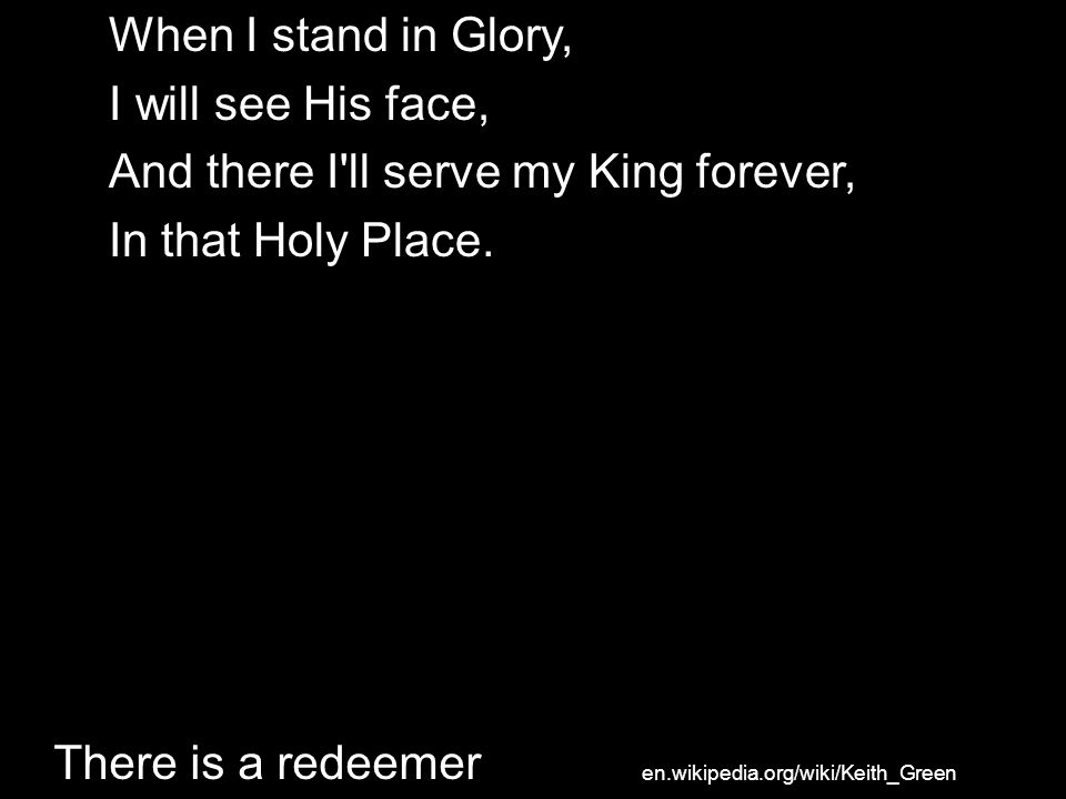 And there I ll serve my King forever, In that Holy Place.