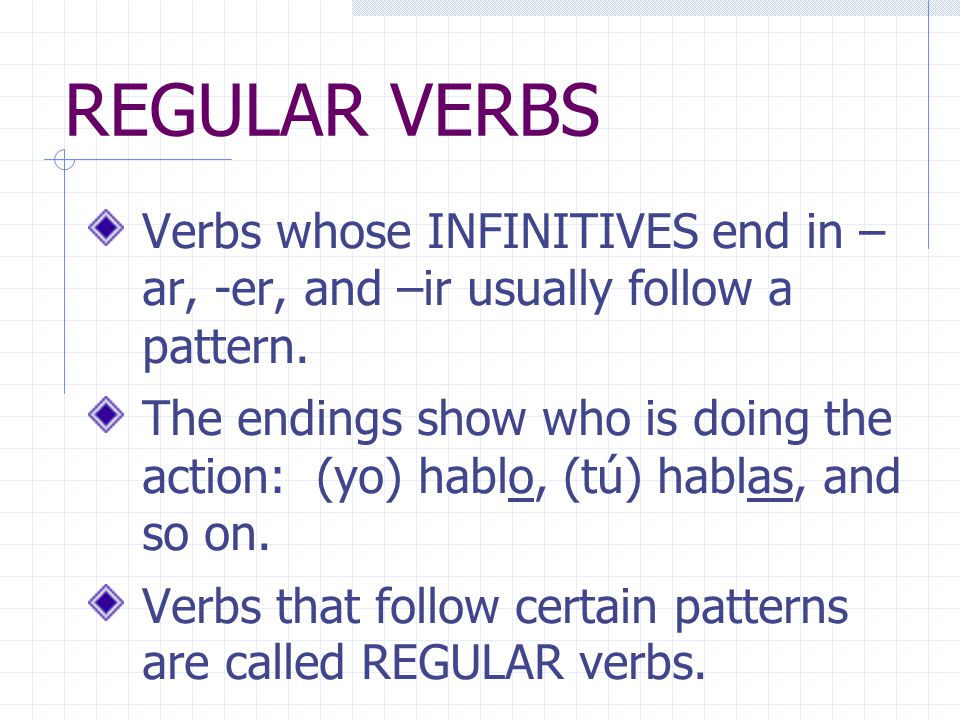 REGULAR VERBS Verbs whose INFINITIVES end in – ar, -er, and –ir usually follow a pattern.