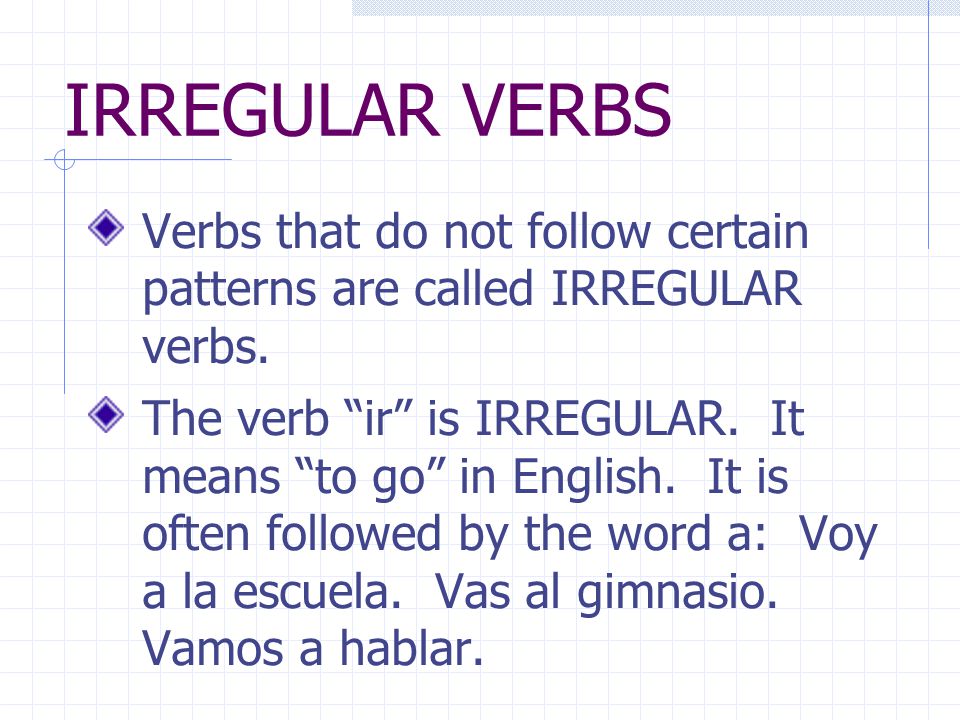 IRREGULAR VERBS Verbs that do not follow certain patterns are called IRREGULAR verbs.
