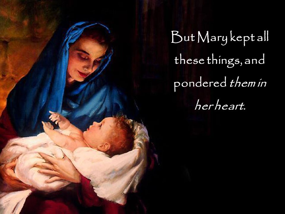 But Mary kept all these things, and pondered them in her heart.