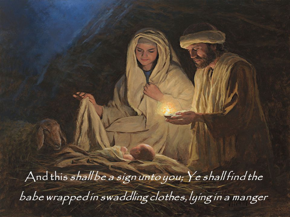 And this shall be a sign unto you; Ye shall find the babe wrapped in swaddling clothes, lying in a manger.