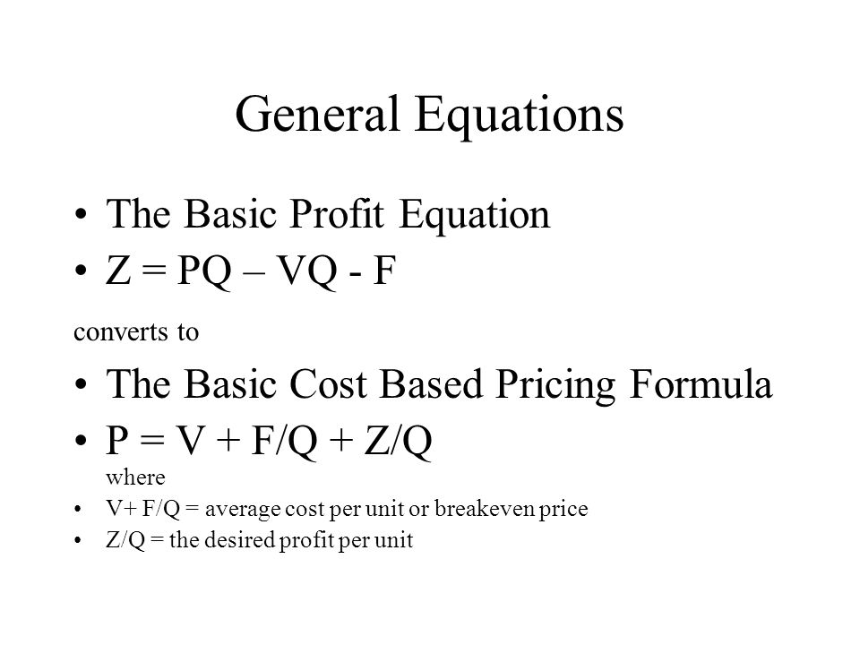 General Equations The Basic Profit Equation Z = PQ – VQ - F
