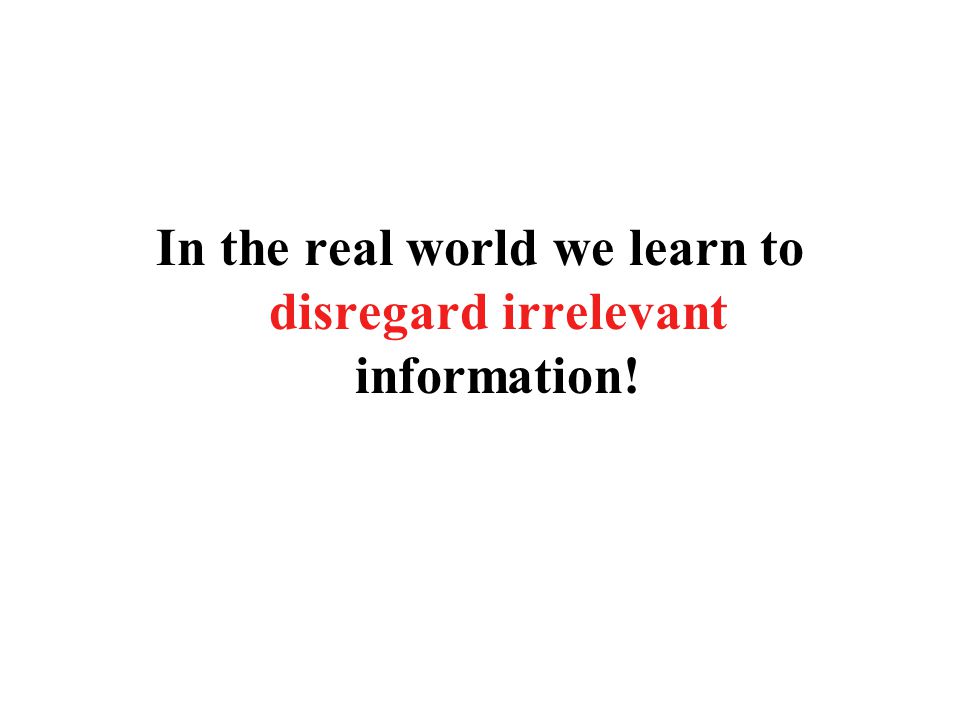 In the real world we learn to disregard irrelevant information!