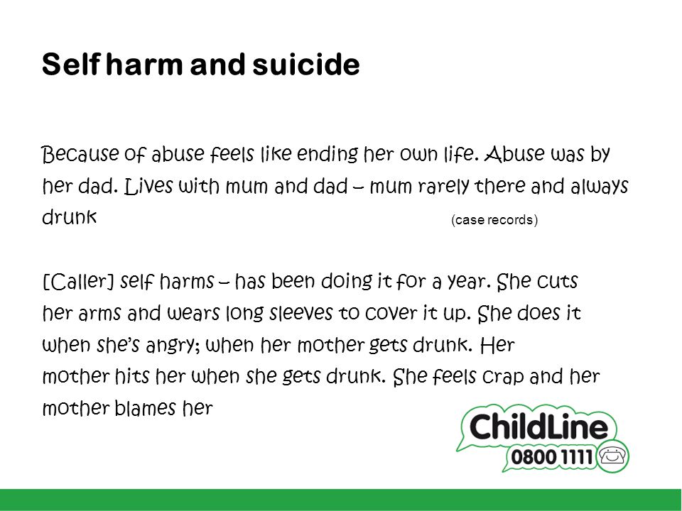 Self harm and suicide Because of abuse feels like ending her own life. Abuse was by. her dad. Lives with mum and dad – mum rarely there and always.