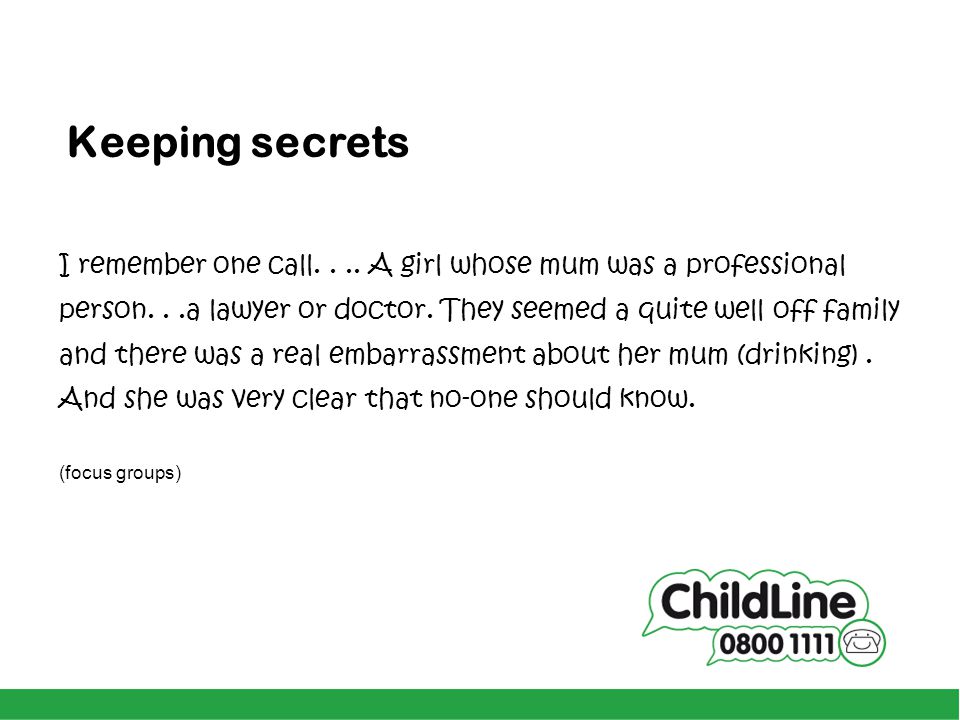 Keeping secrets I remember one call A girl whose mum was a professional. person. . .a lawyer or doctor. They seemed a quite well off family.