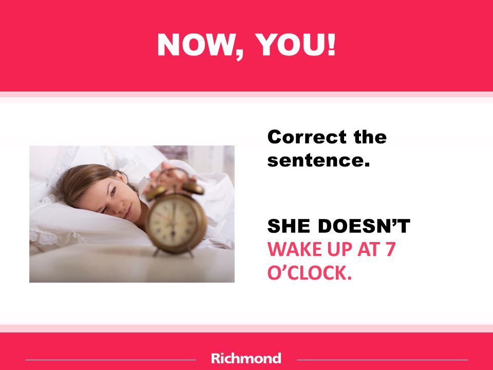 NOW, YOU! Correct the sentence. SHE DOESN’T WAKE UP AT 7 O’CLOCK.