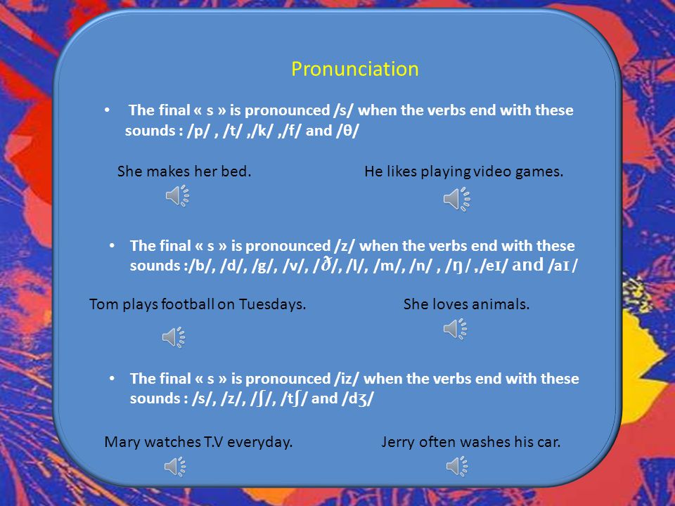 Pronunciation The final « s » is pronounced /s/ when the verbs end with these sounds : /p/ , /t/ ,/k/ ,/f/ and /θ/