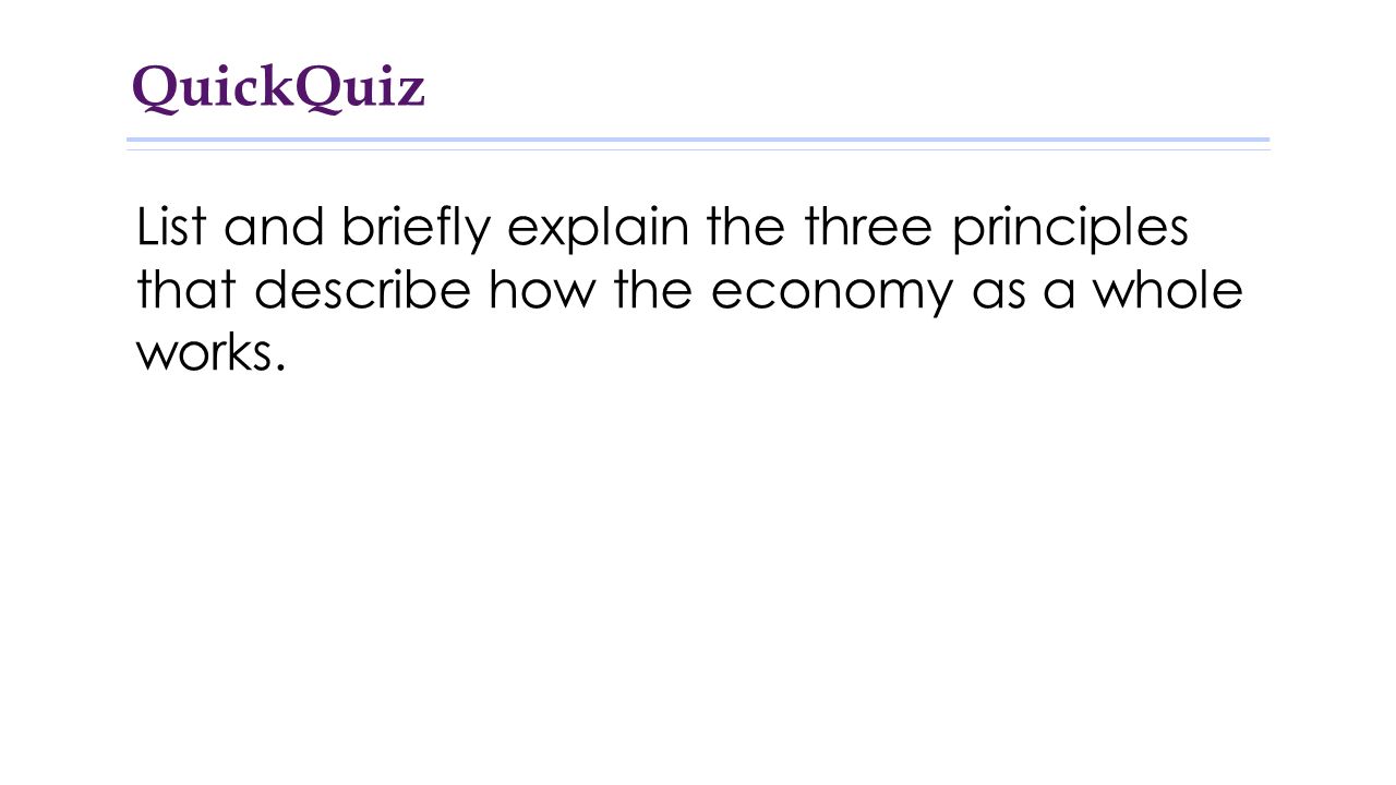 QuickQuiz List and briefly explain the three principles that describe how the economy as a whole works.