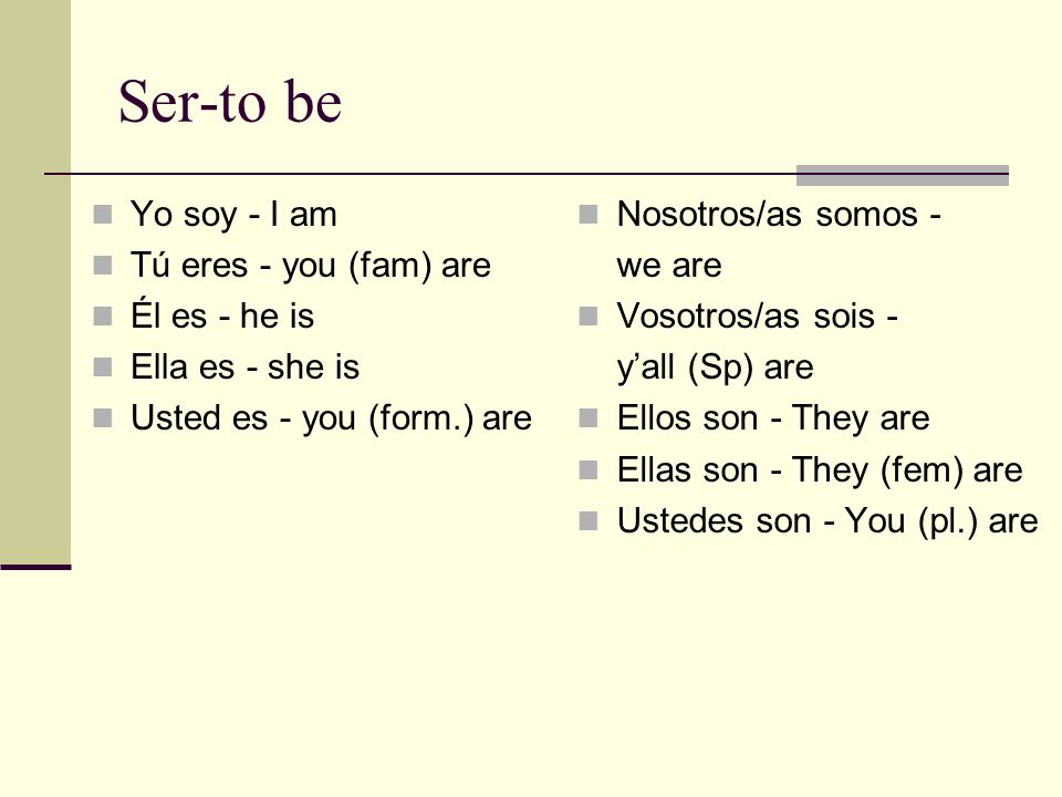 Ser-to be Yo soy - I am Tú eres - you (fam) are Él es - he is