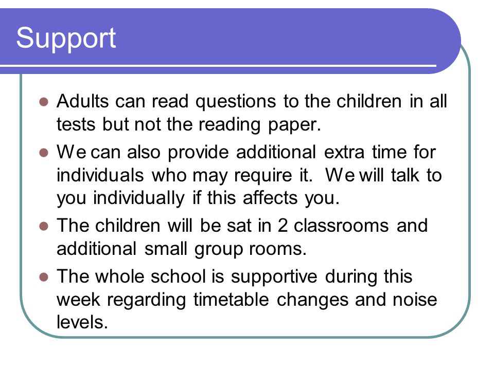 Support Adults can read questions to the children in all tests but not the reading paper.