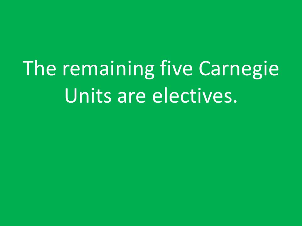 The remaining five Carnegie Units are electives.