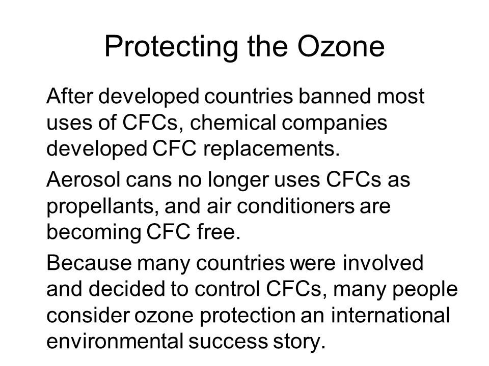 Protecting the Ozone After developed countries banned most uses of CFCs, chemical companies developed CFC replacements.