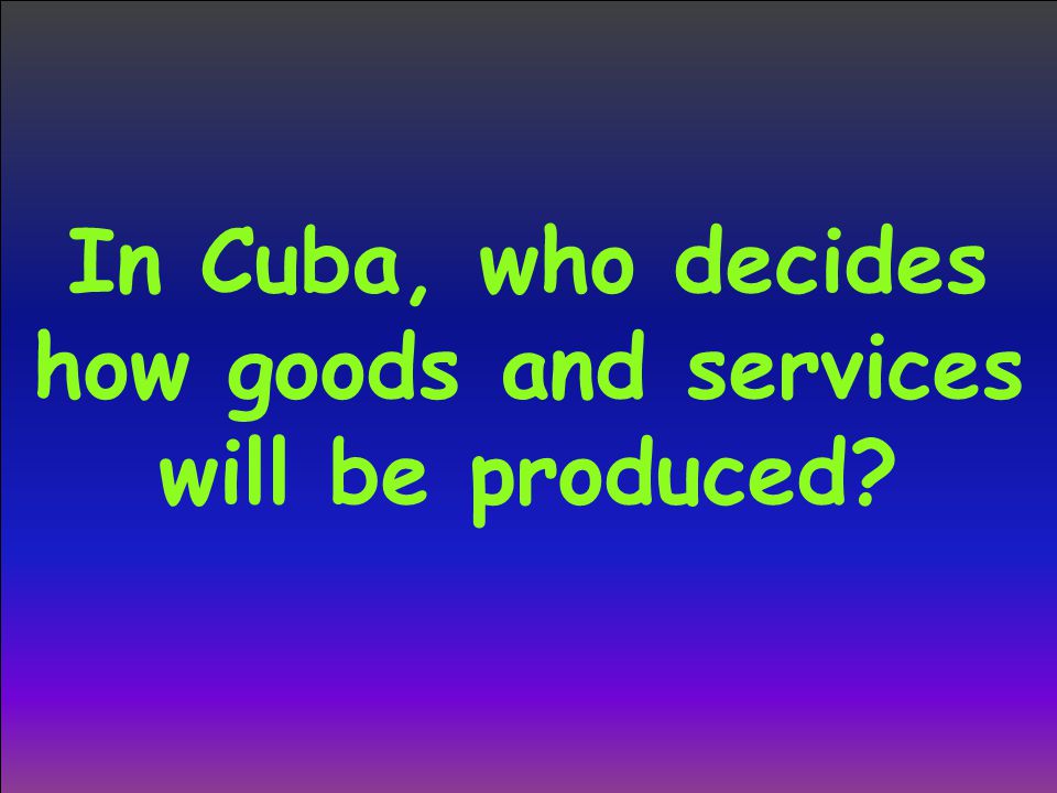 In Cuba, who decides how goods and services will be produced