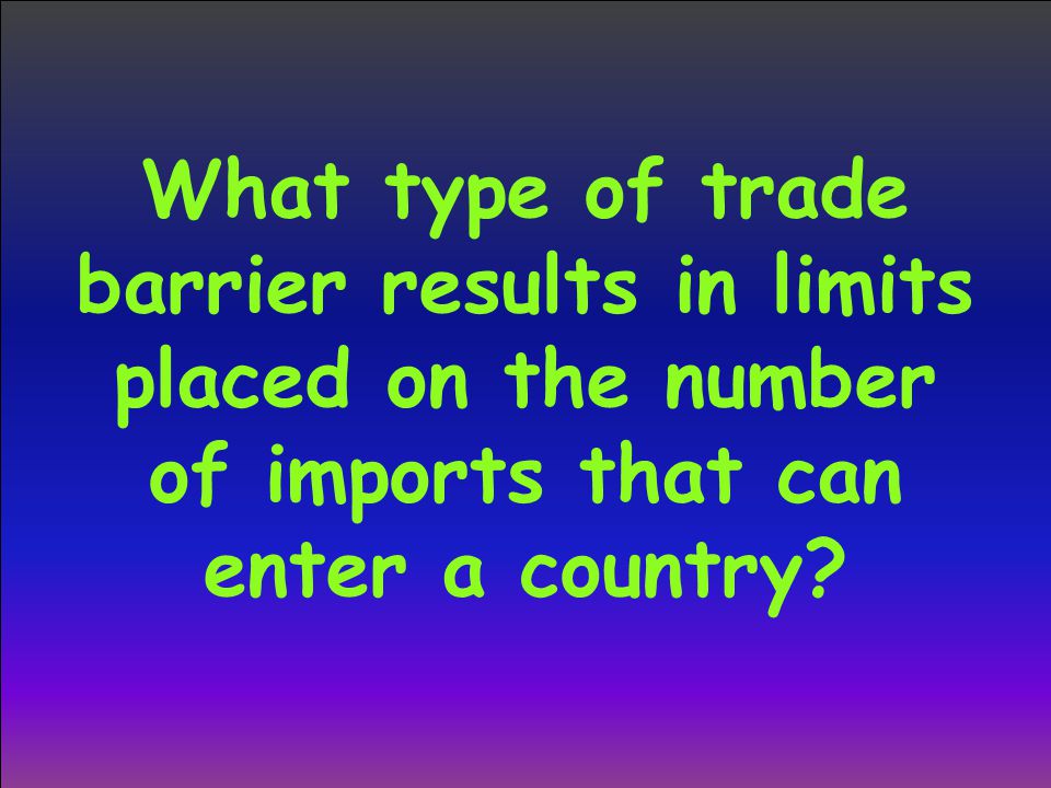 What type of trade barrier results in limits placed on the number of imports that can enter a country