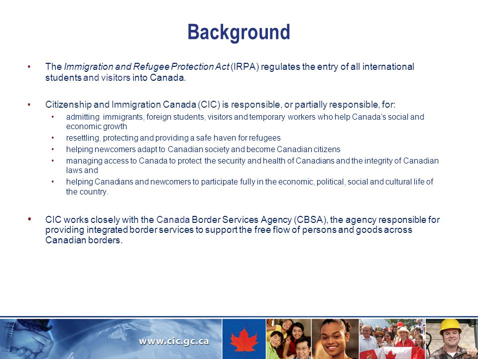 Background The Immigration and Refugee Protection Act (IRPA) regulates the entry of all international students and visitors into Canada.