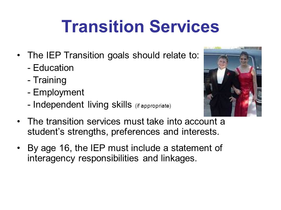 Transition Services The IEP Transition goals should relate to: