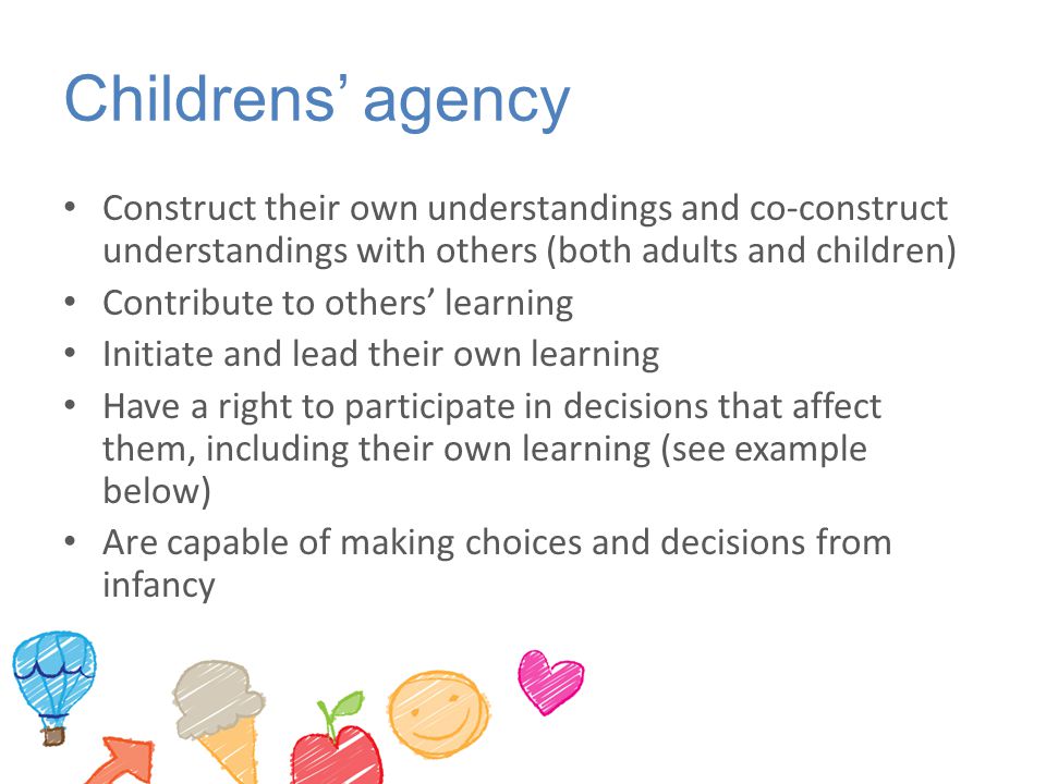 Childrens’ agency Construct their own understandings and co-construct understandings with others (both adults and children)