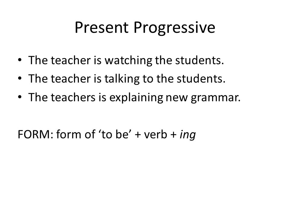 Present Progressive The teacher is watching the students.