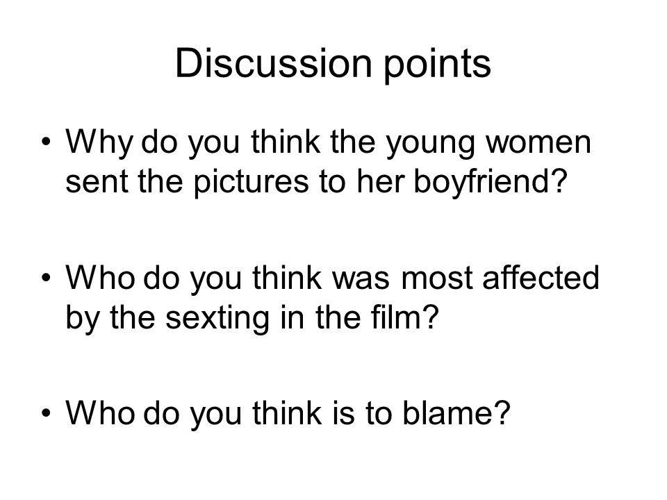 Discussion points Why do you think the young women sent the pictures to her boyfriend