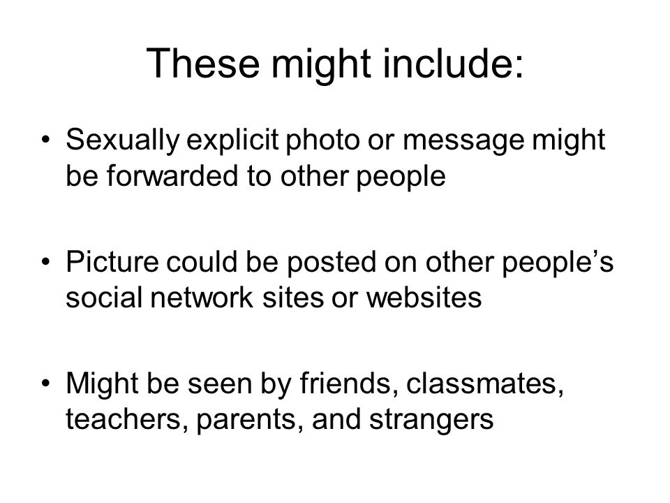 These might include: Sexually explicit photo or message might be forwarded to other people.