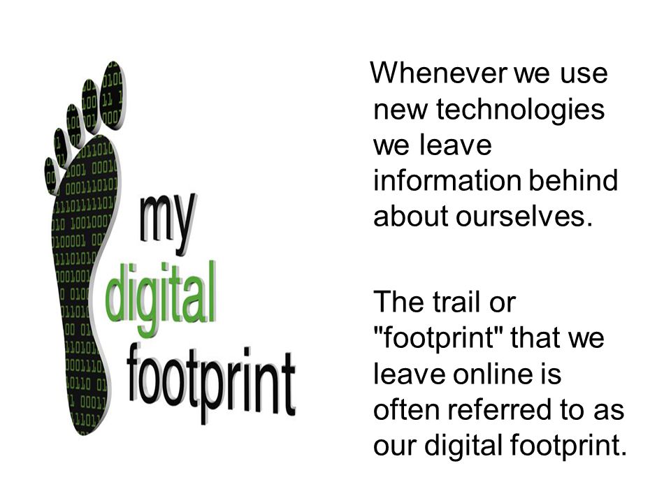 Whenever we use new technologies we leave information behind about ourselves.