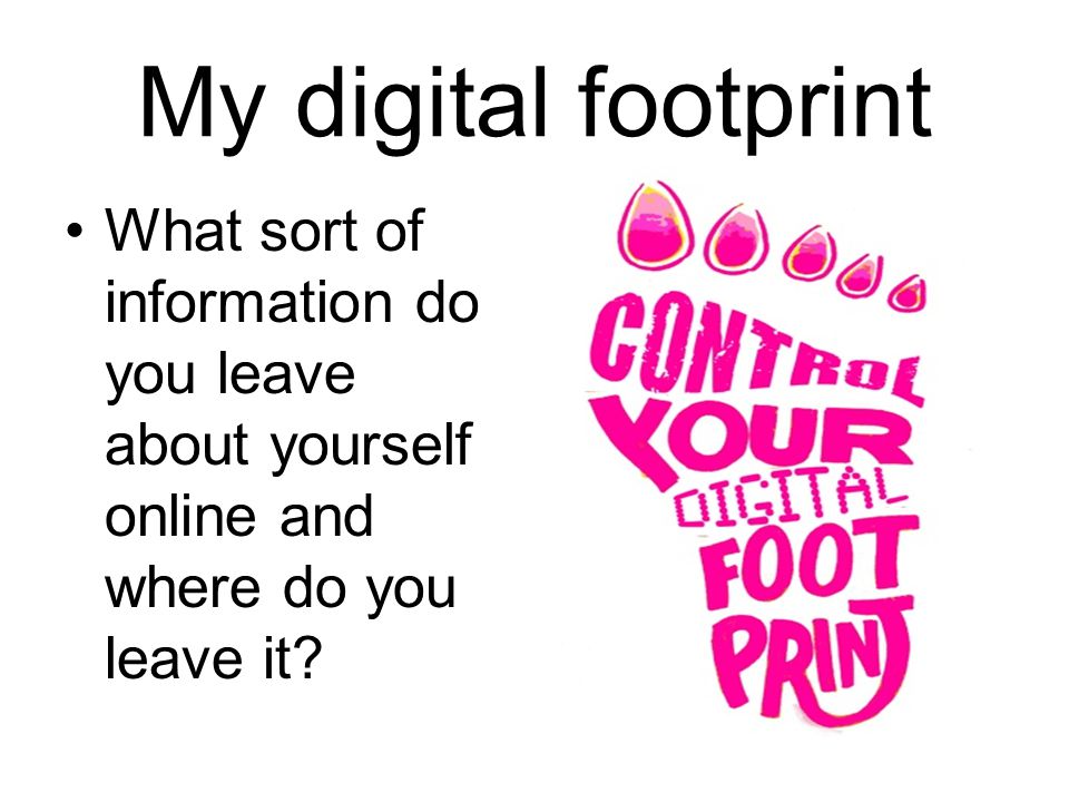 My digital footprint What sort of information do you leave about yourself online and where do you leave it