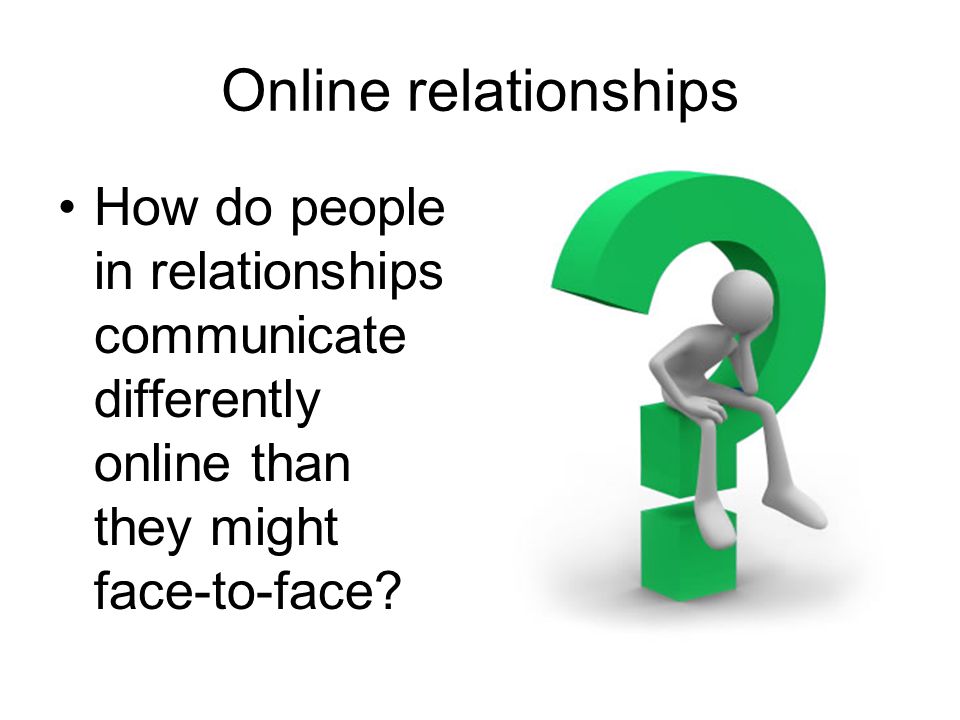 Online relationships How do people in relationships communicate differently online than they might face-to-face