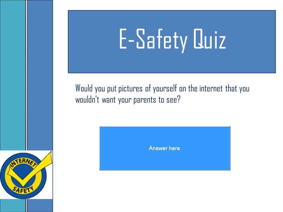 E-Safety Quiz Would you put pictures of yourself on the internet that you wouldn t want your parents to see