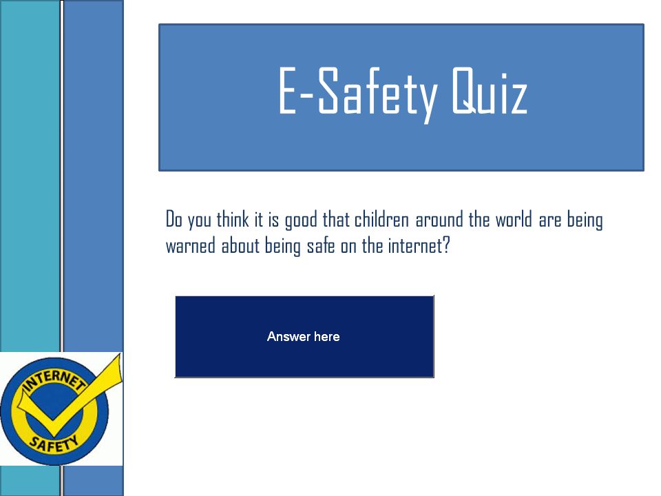 E-Safety Quiz Do you think it is good that children around the world are being warned about being safe on the internet