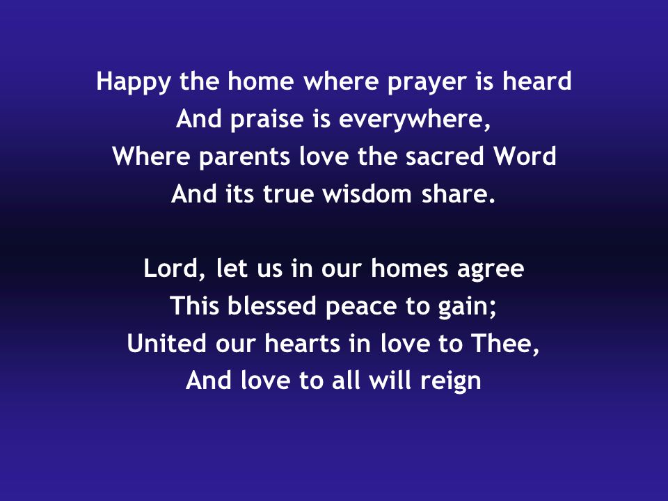 Happy the home where prayer is heard And praise is everywhere,