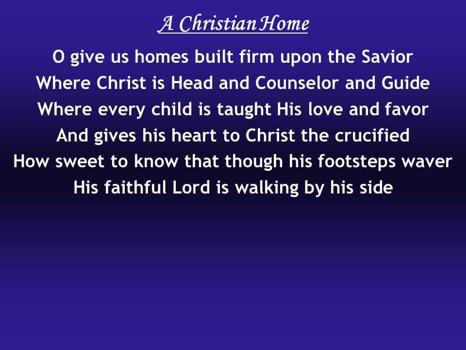 A Christian Home O give us homes built firm upon the Savior
