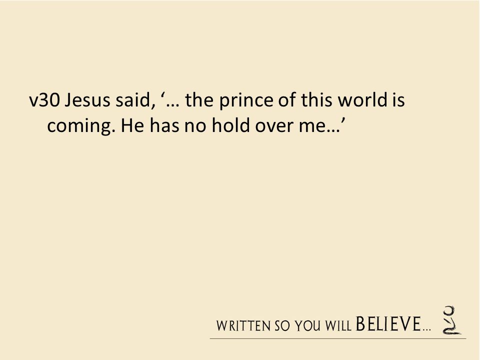 v30 Jesus said, ‘… the prince of this world is coming