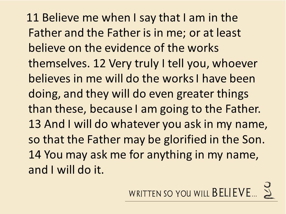 11 Believe me when I say that I am in the Father and the Father is in me; or at least believe on the evidence of the works themselves.