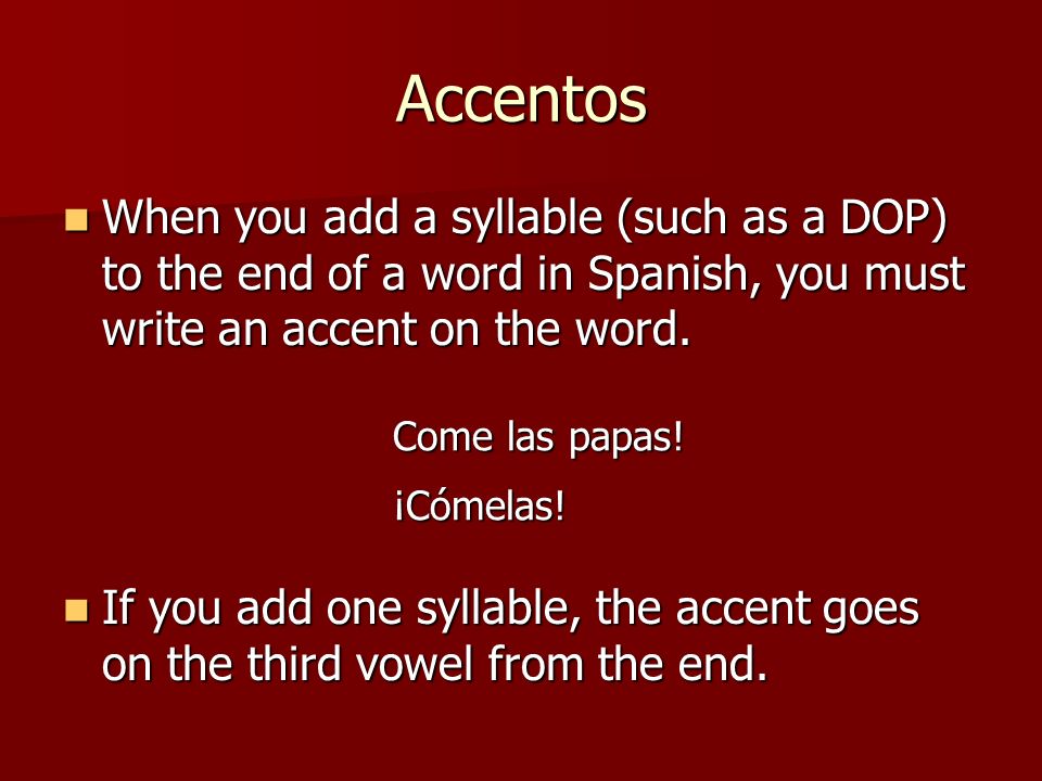 Accentos When you add a syllable (such as a DOP) to the end of a word in Spanish, you must write an accent on the word.