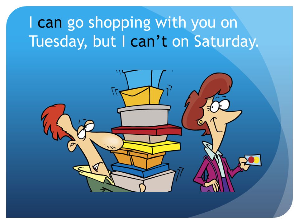 I can go shopping with you on Tuesday, but I can’t on Saturday.