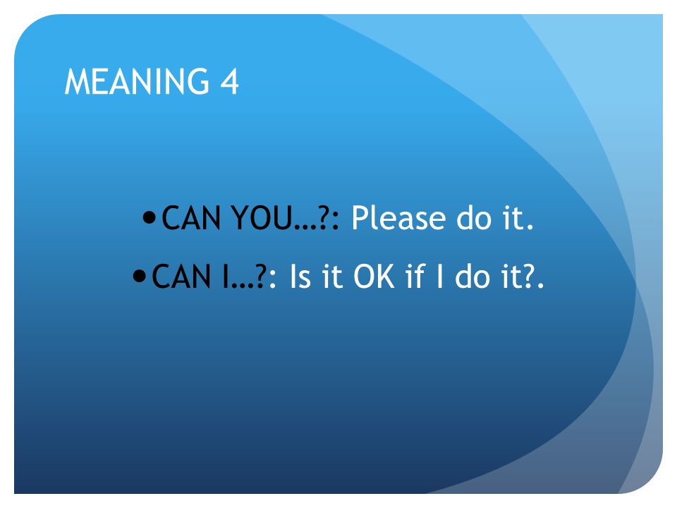 MEANING 4 CAN YOU… : Please do it. CAN I… : Is it OK if I do it .