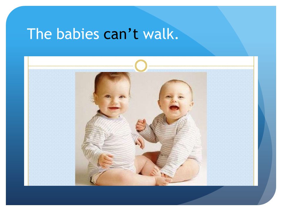 The babies can’t walk.