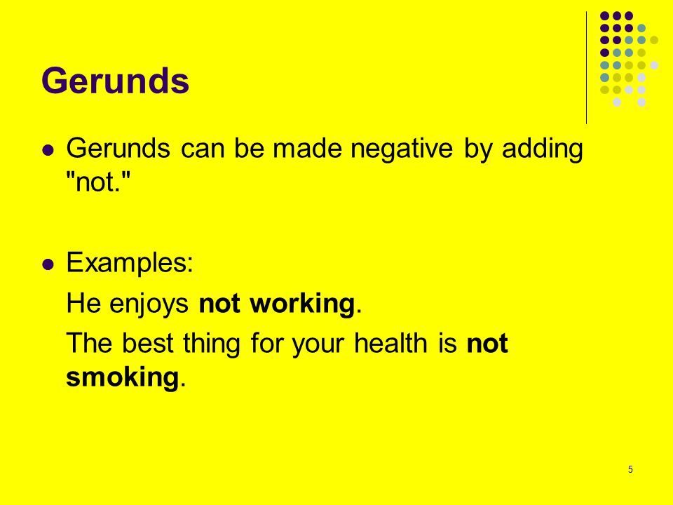 Gerunds Gerunds can be made negative by adding not. Examples: