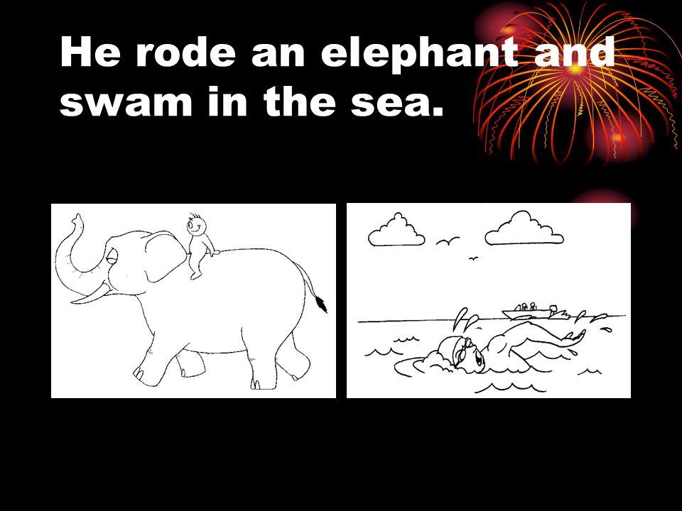 He rode an elephant and swam in the sea.