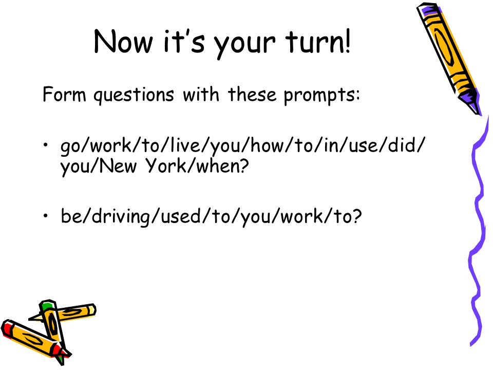 Now it’s your turn! Form questions with these prompts: