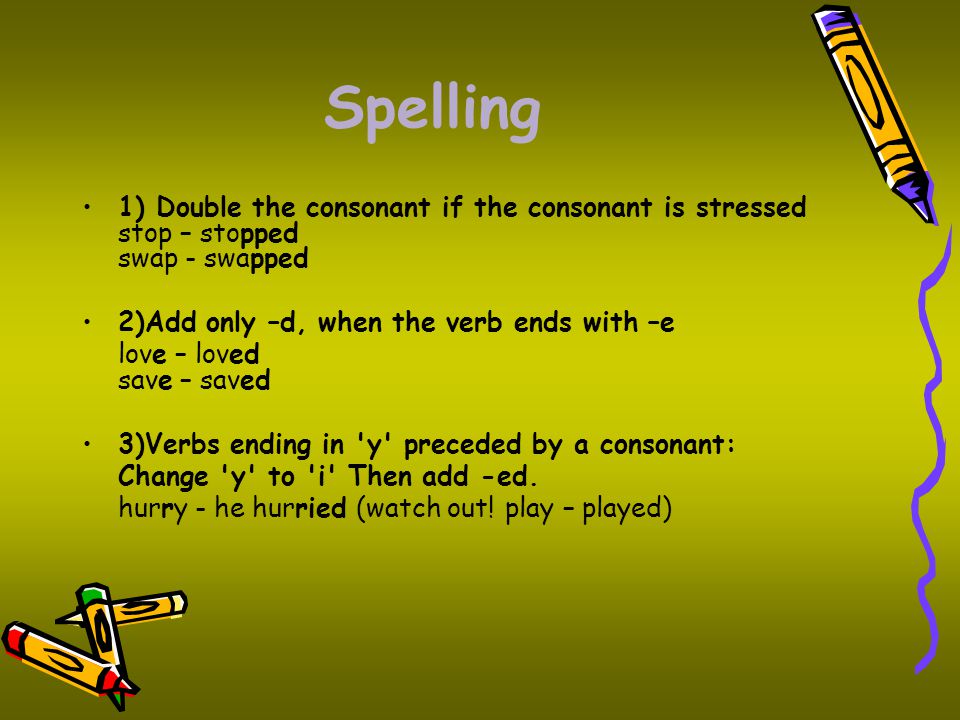 Spelling 1) Double the consonant if the consonant is stressed stop – stopped swap - swapped. 2)Add only –d, when the verb ends with –e.