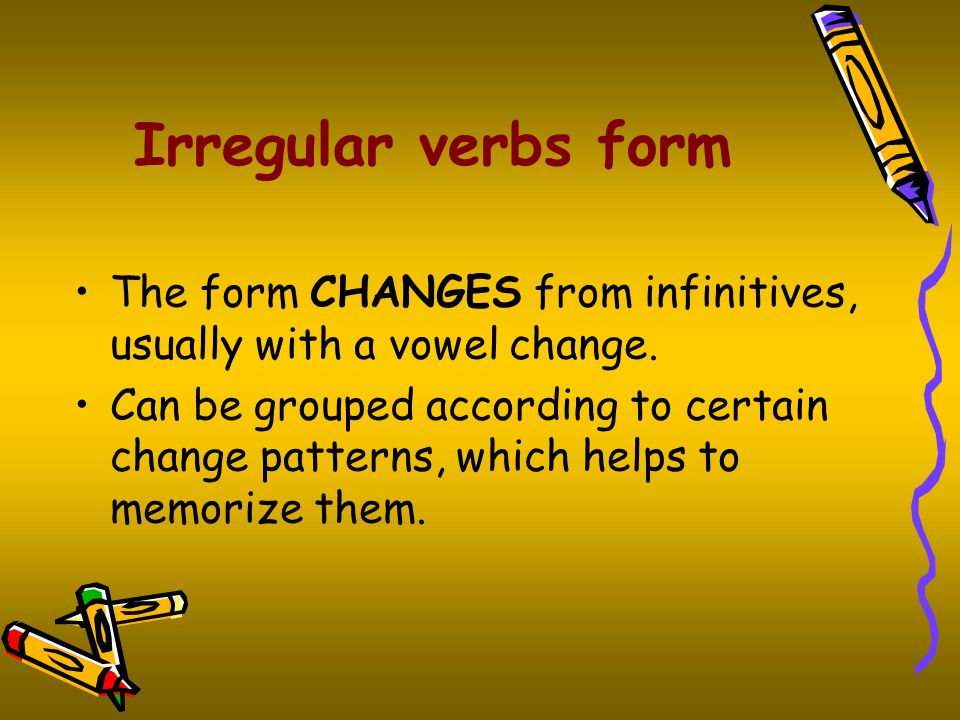 Irregular verbs form The form CHANGES from infinitives, usually with a vowel change.