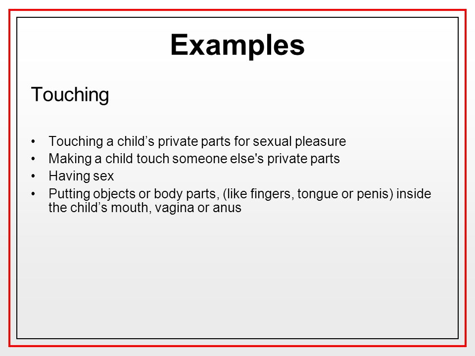 Examples Touching Touching a child’s private parts for sexual pleasure